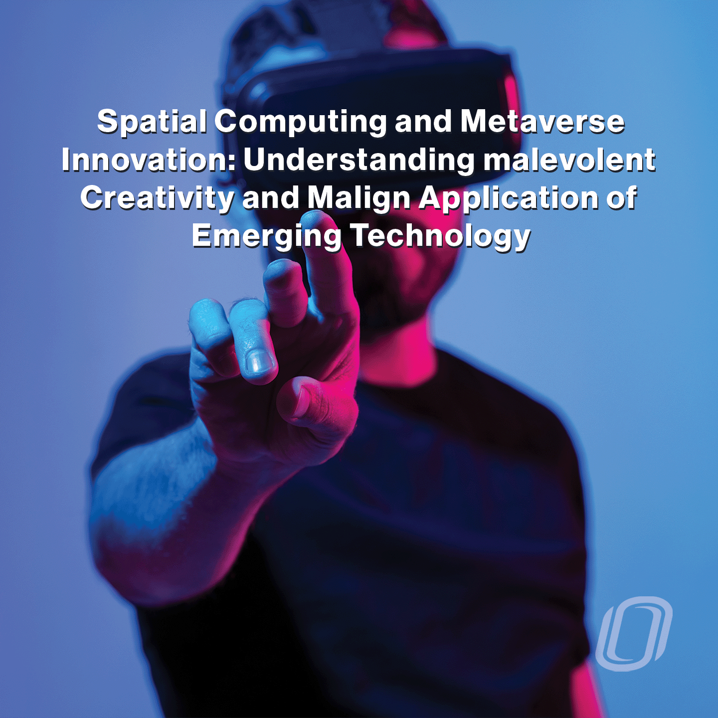 a man wearing a VR headset pointing to the text "Spatial Computing and Metaverse Innovation: Understanding Malevolent Creativity and Malign Application of Emerging Technology"