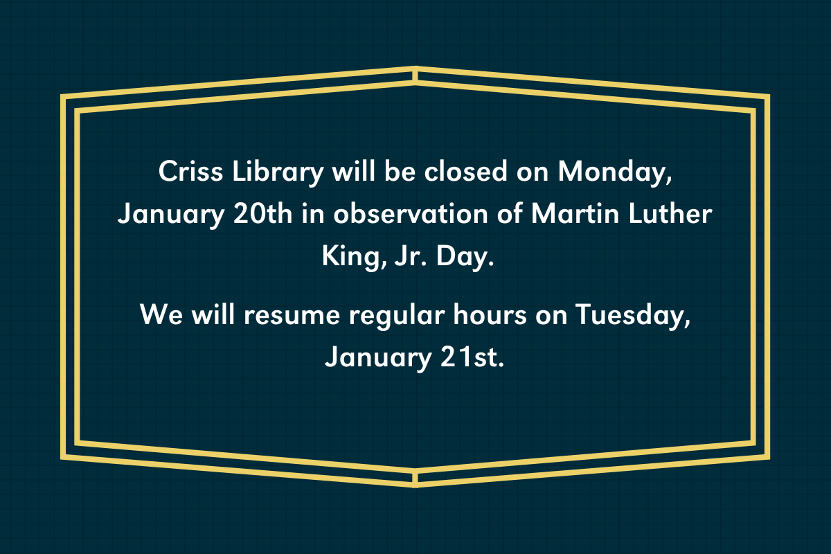 a navy background with a gold frame around words that say: Criss Library will be closed on Monday, January 20th in observation of Martin Luther King, Jr. Day. We will resume regular hours on Tuesday, January 21st.